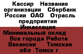 Кассир › Название организации ­ Сбербанк России, ОАО › Отрасль предприятия ­ Инкассация › Минимальный оклад ­ 1 - Все города Работа » Вакансии   . Томская обл.,Томск г.